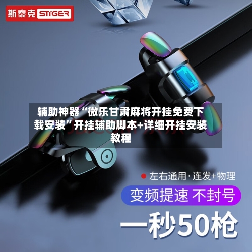 辅助神器“微乐甘肃麻将开挂免费下载安装”开挂辅助脚本+详细开挂安装教程-第3张图片