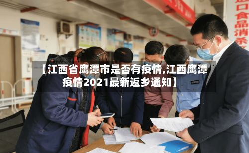 【江西省鹰潭市是否有疫情,江西鹰潭疫情2021最新返乡通知】-第1张图片
