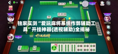 独家实测“爱玩麻将系统作弊辅助工具”开挂神器{透视辅助}全揭秘-第1张图片
