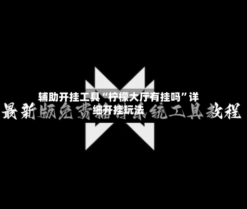 辅助开挂工具“柠檬大厅有挂吗”详细开挂玩法-第1张图片