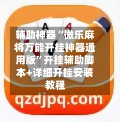 辅助神器“微乐麻将万能开挂神器通用版”开挂辅助脚本+详细开挂安装教程-第3张图片