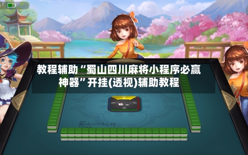 教程辅助“蜀山四川麻将小程序必赢神器”开挂(透视)辅助教程-第3张图片