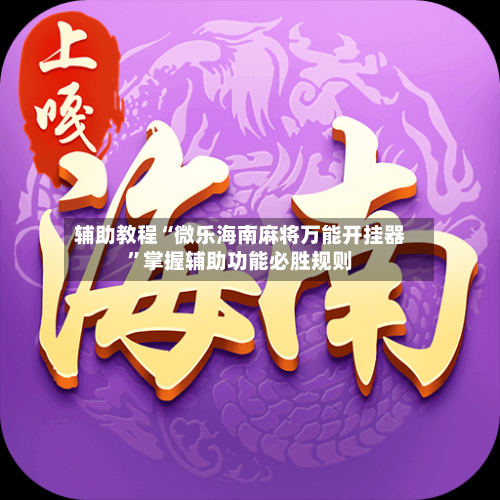 辅助教程“微乐海南麻将万能开挂器”掌握辅助功能必胜规则-第1张图片
