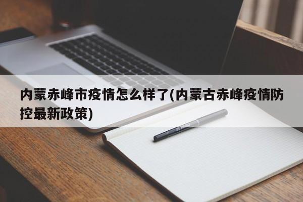 内蒙赤峰市疫情怎么样了(内蒙古赤峰疫情防控最新政策)
