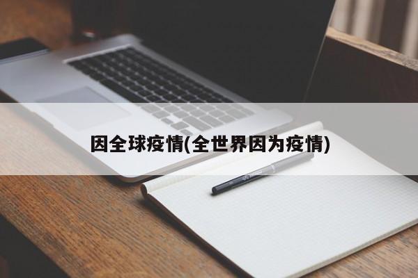 因全球疫情(全世界因为疫情)