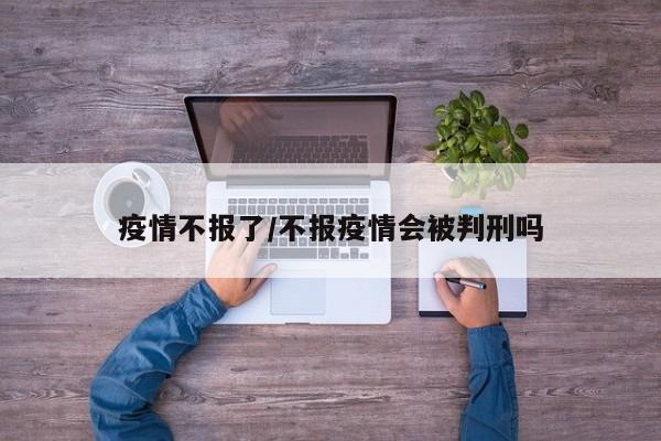 疫情不报了/不报疫情会被判刑吗