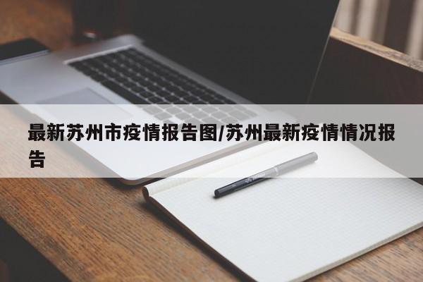 最新苏州市疫情报告图/苏州最新疫情情况报告