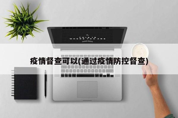 疫情督查可以(通过疫情防控督查)