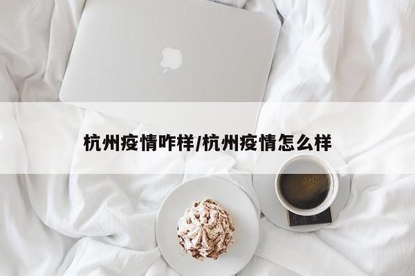 杭州疫情咋样/杭州疫情怎么样