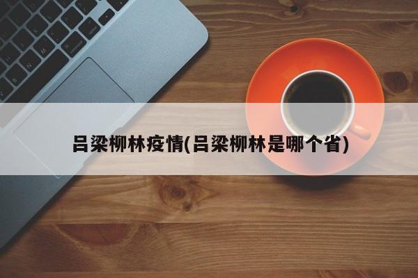 吕梁柳林疫情(吕梁柳林是哪个省)